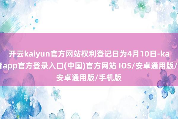 开云kaiyun官方网站权利登记日为4月10日-kai云体育app官方登录入口(中国)官方网站 IOS/安卓通用版/手机版