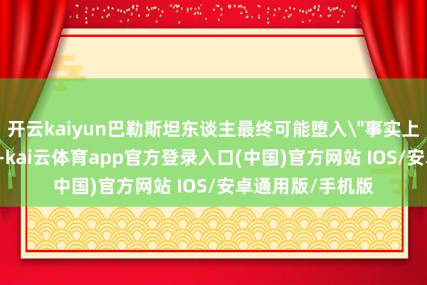 开云kaiyun巴勒斯坦东谈主最终可能堕入