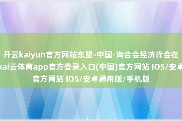 开云kaiyun官方网站东盟-中国-海合会经济峰会在马来西亚举行-kai云体育app官方登录入口(中国)官方网站 IOS/安卓通用版/手机版