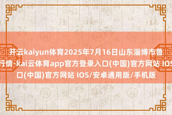 开云kaiyun体育2025年7月16日山东淄博市鲁中蔬菜批发商场价钱行情-kai云体育app官方登录入口(中国)官方网站 IOS/安卓通用版/手机版