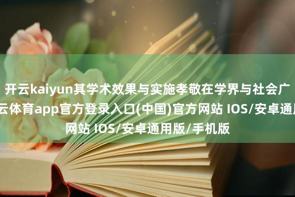 开云kaiyun其学术效果与实施孝敬在学界与社会广受颂赞-kai云体育app官方登录入口(中国)官方网站 IOS/安卓通用版/手机版