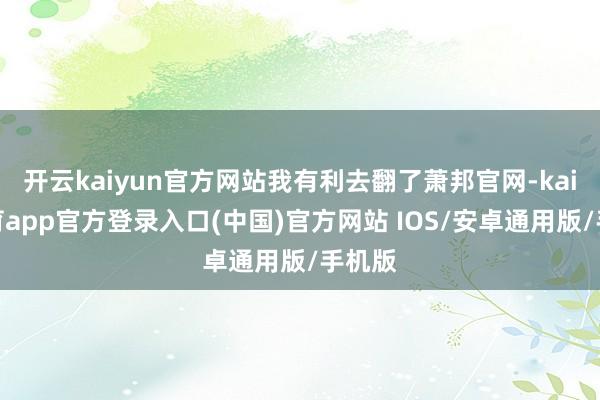 开云kaiyun官方网站我有利去翻了萧邦官网-kai云体育app官方登录入口(中国)官方网站 IOS/安卓通用版/手机版