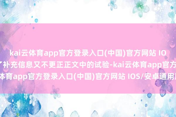 kai云体育app官方登录入口(中国)官方网站 IOS/安卓通用版/手机版为了补充信息又不更正正文中的试验-kai云体育app官方登录入口(中国)官方网站 IOS/安卓通用版/手机版