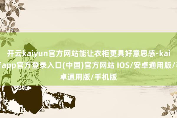 开云kaiyun官方网站能让衣柜更具好意思感-kai云体育app官方登录入口(中国)官方网站 IOS/安卓通用版/手机版