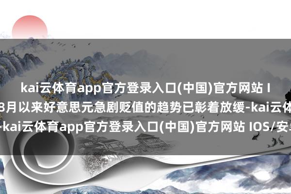 kai云体育app官方登录入口(中国)官方网站 IOS/安卓通用版/手机版8月以来好意思元急剧贬值的趋势已彰着放缓-kai云体育app官方登录入口(中国)官方网站 IOS/安卓通用版/手机版