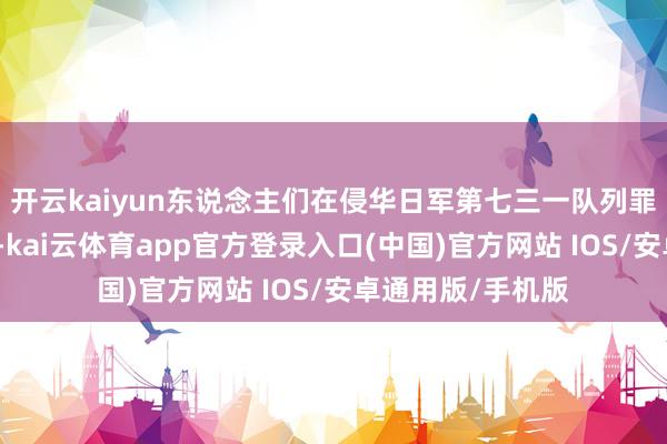 开云kaiyun东说念主们在侵华日军第七三一队列罪证成列馆参不雅-kai云体育app官方登录入口(中国)官方网站 IOS/安卓通用版/手机版