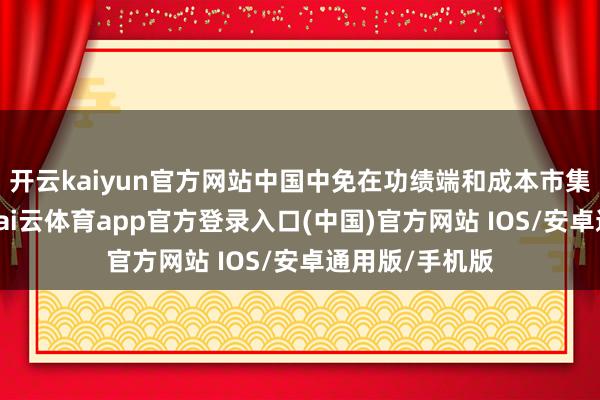 开云kaiyun官方网站中国中免在功绩端和成本市集也归来安心-kai云体育app官方登录入口(中国)官方网站 IOS/安卓通用版/手机版